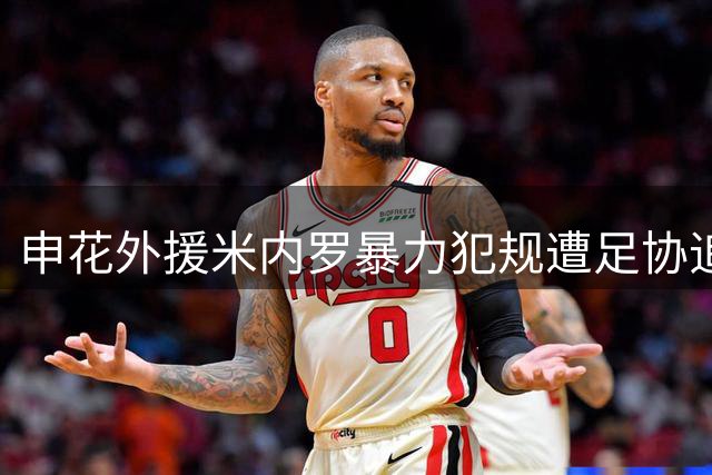 申花外援米内罗暴力犯规遭足协追罚 合同到期前景堪忧