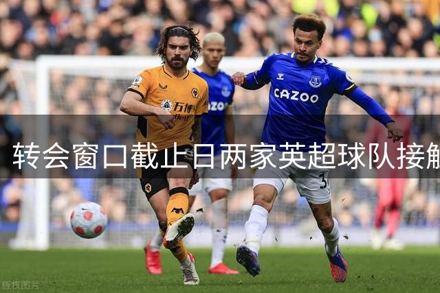转会窗口截止日两家英超球队接触博伊未果